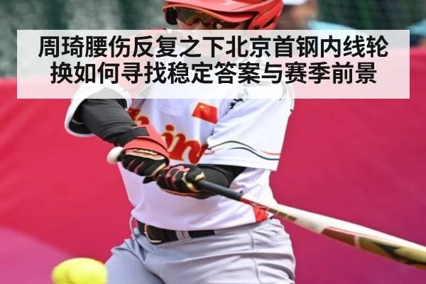 周琦腰伤反复之下北京首钢内线轮换如何寻找稳定答案与赛季前景 - kaiyun